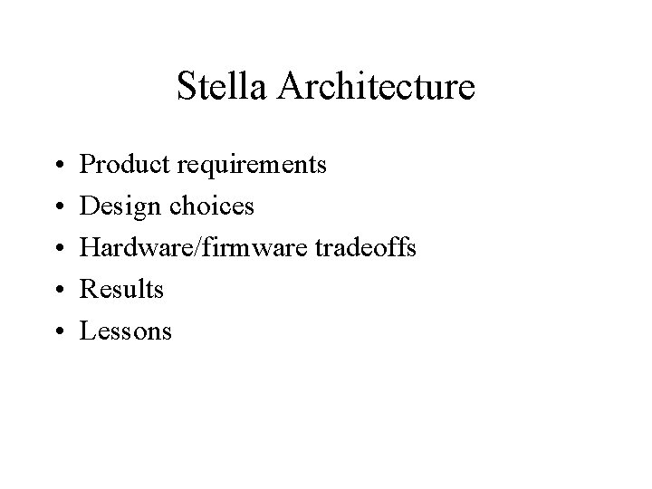 Stella Architecture • • • Product requirements Design choices Hardware/firmware tradeoffs Results Lessons Stella Architecture • • • Product requirements Design choices Hardware/firmware tradeoffs Results Lessons