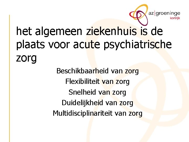 het algemeen ziekenhuis is de plaats voor acute psychiatrische zorg Beschikbaarheid van zorg Flexibiliteit