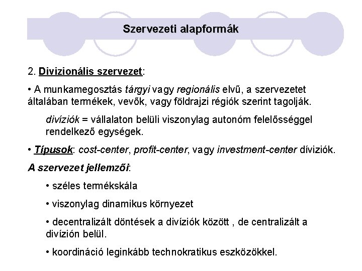 Szervezeti alapformák 2. Divizionális szervezet: • A munkamegosztás tárgyi vagy regionális elvű, a szervezetet