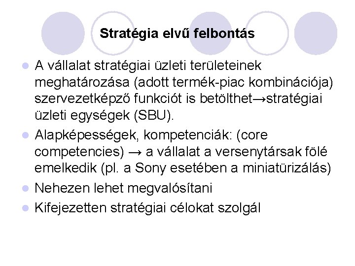 Stratégia elvű felbontás A vállalat stratégiai üzleti területeinek meghatározása (adott termék-piac kombinációja) szervezetképző funkciót