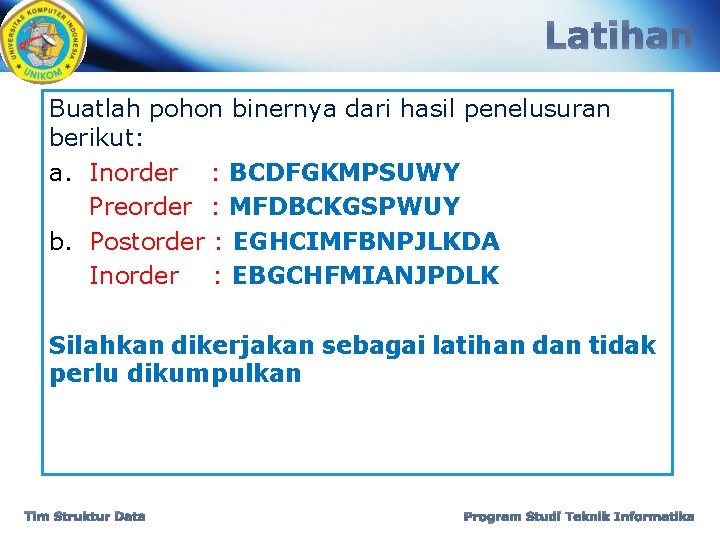 Latihan Buatlah pohon binernya dari hasil penelusuran berikut: a. Inorder : BCDFGKMPSUWY Preorder :