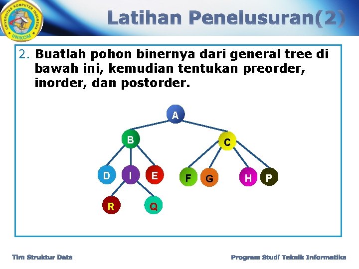 Latihan Penelusuran(2) 2. Buatlah pohon binernya dari general tree di bawah ini, kemudian tentukan