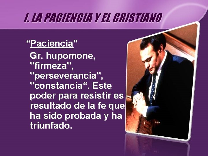 I. LA PACIENCIA Y EL CRISTIANO “Paciencia” Gr. hupomone, "firmeza", "perseverancia", "constancia“. Este poder