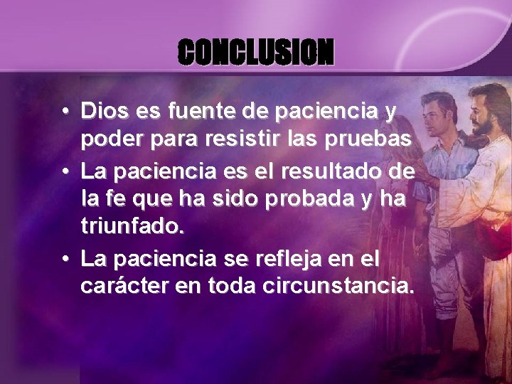 CONCLUSION • Dios es fuente de paciencia y poder para resistir las pruebas •