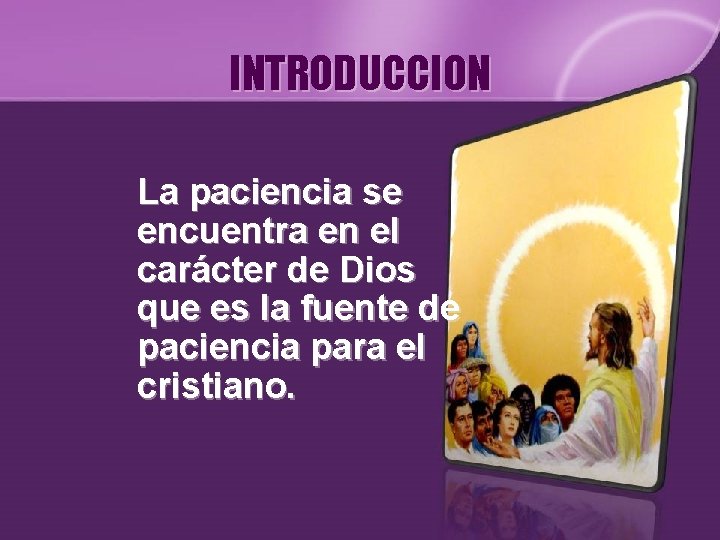 INTRODUCCION La paciencia se encuentra en el carácter de Dios que es la fuente INTRODUCCION La paciencia se encuentra en el carácter de Dios que es la fuente