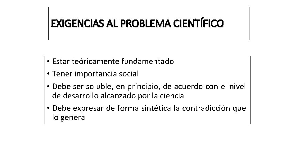 EXIGENCIAS AL PROBLEMA CIENTÍFICO • Estar teóricamente fundamentado • Tener importancia social • Debe
