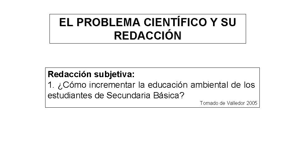 EL PROBLEMA CIENTÍFICO Y SU REDACCIÓN Redacción subjetiva: 1. ¿Cómo incrementar la educación ambiental