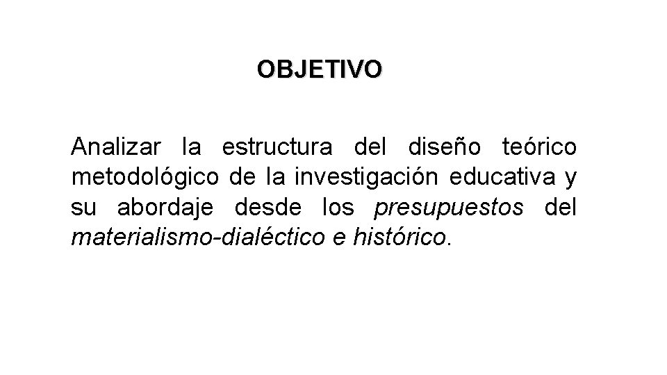 OBJETIVO Analizar la estructura del diseño teórico metodológico de la investigación educativa y su