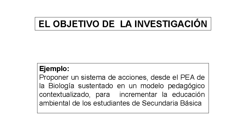 EL OBJETIVO DE LA INVESTIGACIÓN Ejemplo: Proponer un sistema de acciones, desde el PEA