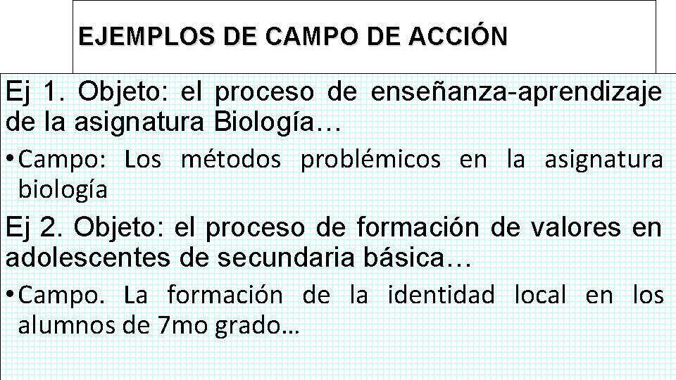 EJEMPLOS DE CAMPO DE ACCIÓN Ej 1. Objeto: el proceso de enseñanza-aprendizaje de la
