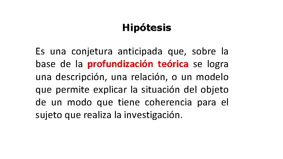 Hipótesis Es una conjetura anticipada que, sobre la base de la profundización teórica se