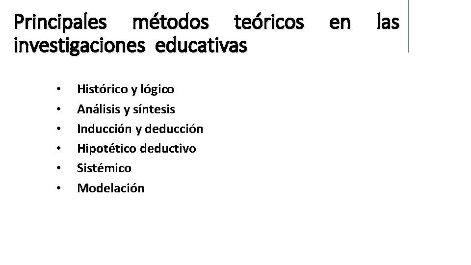Principales métodos teóricos investigaciones educativas • • • Histórico y lógico Análisis y síntesis