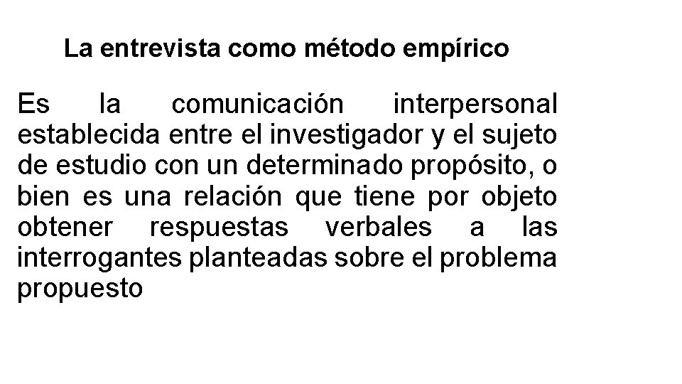La entrevista como método empírico Es la comunicación interpersonal establecida entre el investigador y