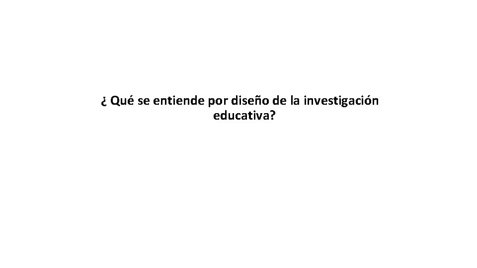 ¿ Qué se entiende por diseño de la investigación educativa? 