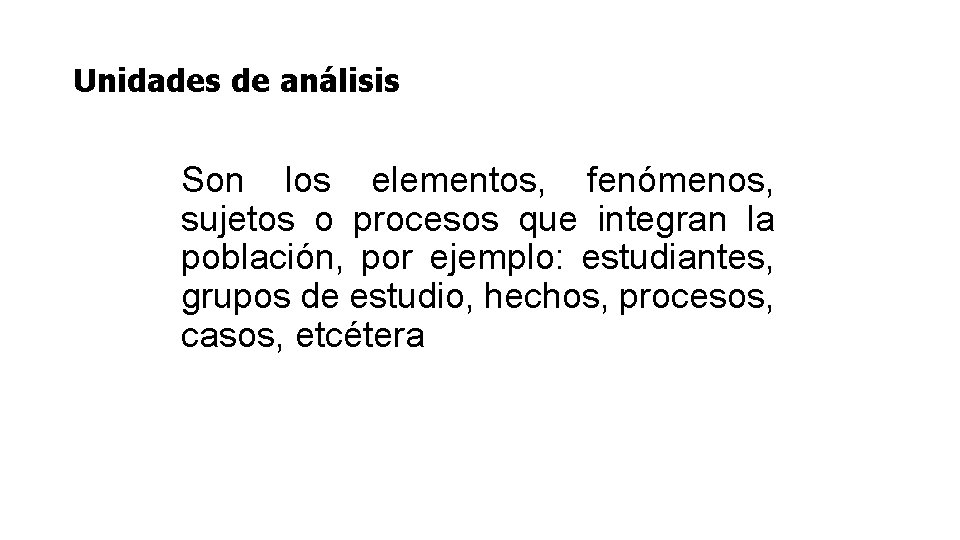 Unidades de análisis Son los elementos, fenómenos, sujetos o procesos que integran la población,