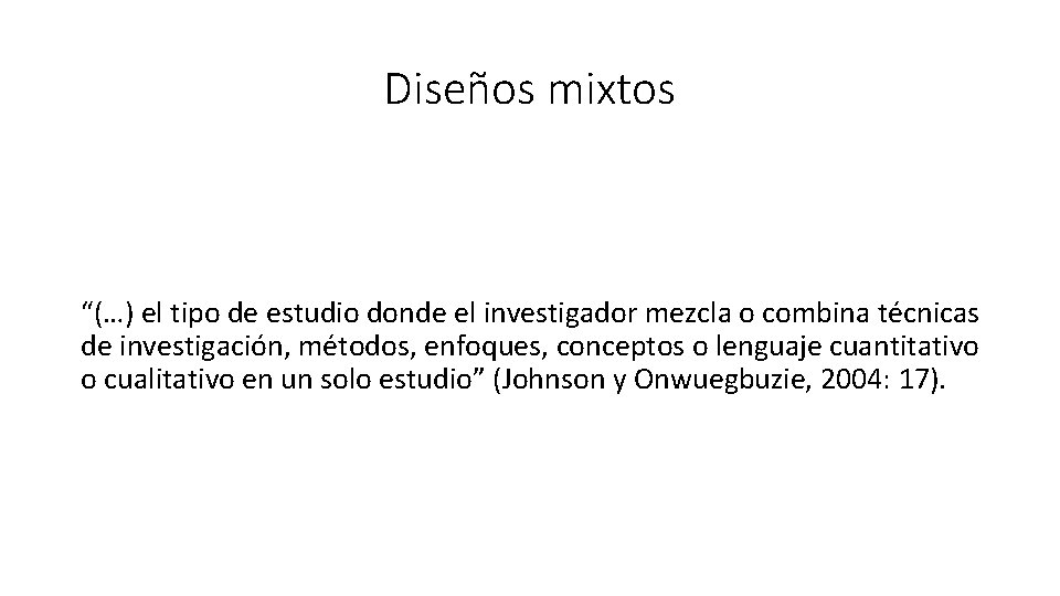 Diseños mixtos “(…) el tipo de estudio donde el investigador mezcla o combina técnicas