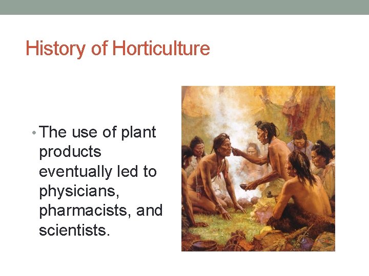 History of Horticulture • The use of plant products eventually led to physicians, pharmacists,