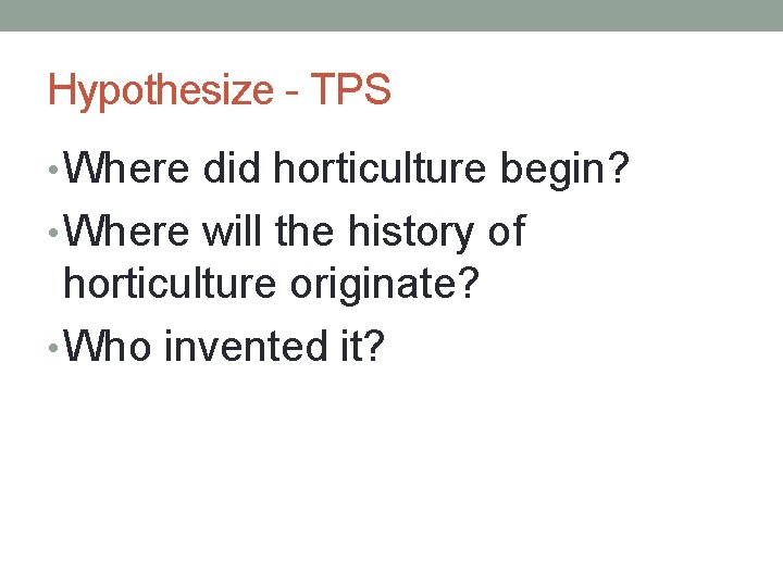 Hypothesize - TPS • Where did horticulture begin? • Where will the history of