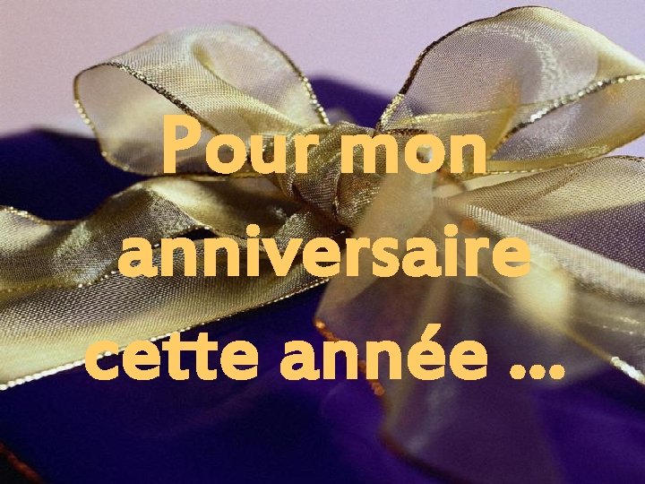 Pour mon anniversaire cette année … Pour mon anniversaire cette année …