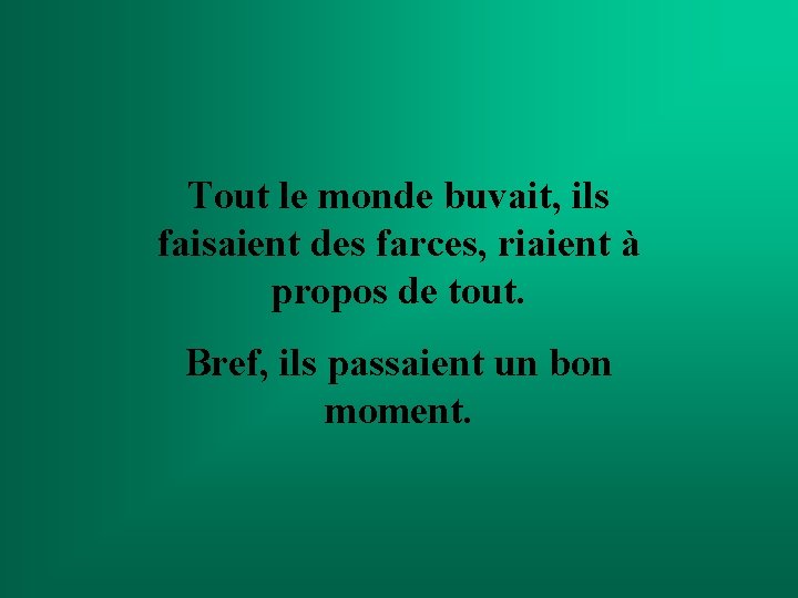 Tout le monde buvait, ils faisaient des farces, riaient à propos de tout. Bref, Tout le monde buvait, ils faisaient des farces, riaient à propos de tout. Bref,