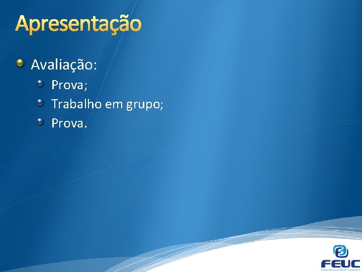 Apresentação Avaliação: Prova; Trabalho em grupo; Prova. 