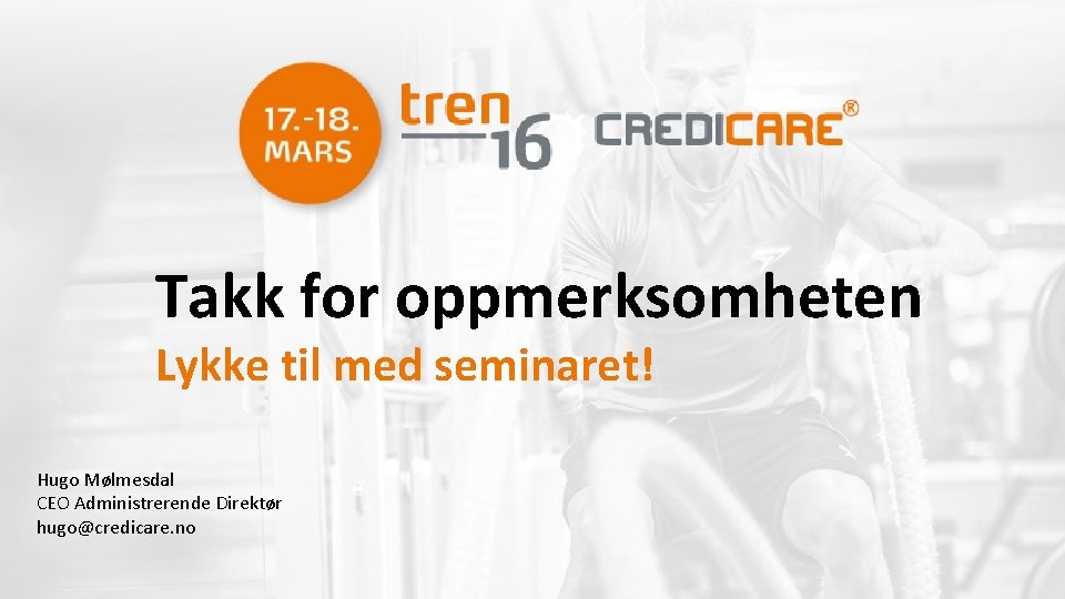 Takk for oppmerksomheten Lykke til med seminaret! Hugo Mølmesdal CEO Administrerende Direktør hugo@credicare. no