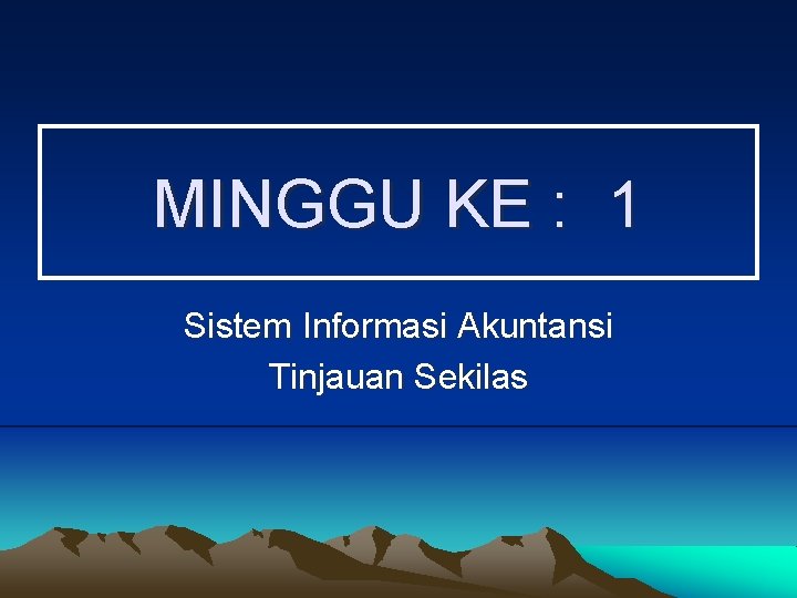 MINGGU KE : 1 Sistem Informasi Akuntansi Tinjauan Sekilas 