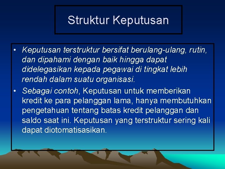 Struktur Keputusan • Keputusan terstruktur bersifat berulang-ulang, rutin, dan dipahami dengan baik hingga dapat