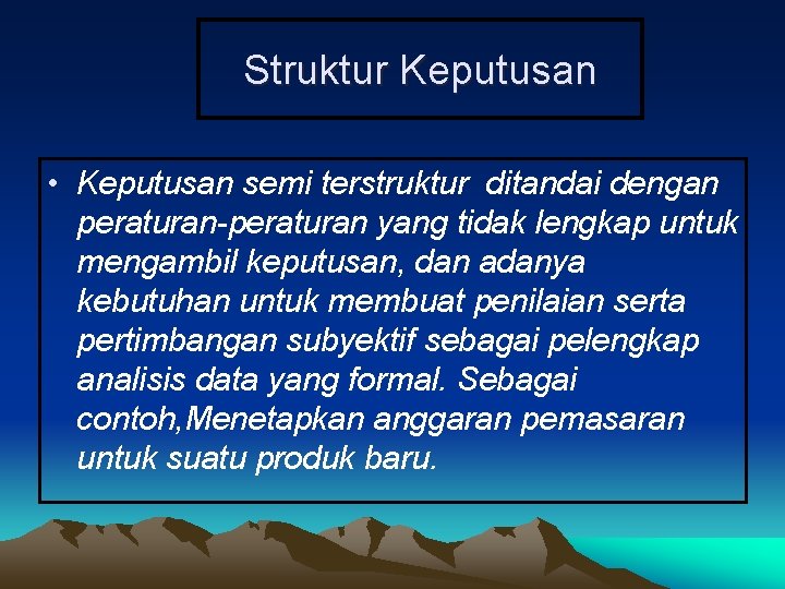 Struktur Keputusan • Keputusan semi terstruktur ditandai dengan peraturan-peraturan yang tidak lengkap untuk mengambil