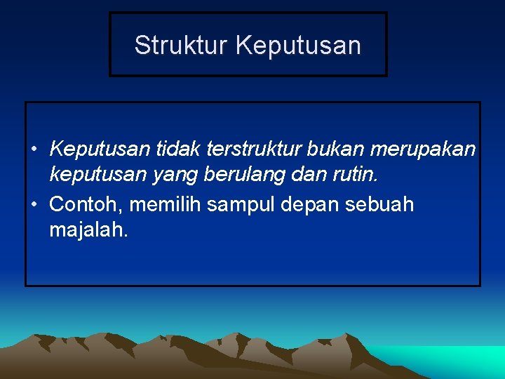 Struktur Keputusan • Keputusan tidak terstruktur bukan merupakan keputusan yang berulang dan rutin. •