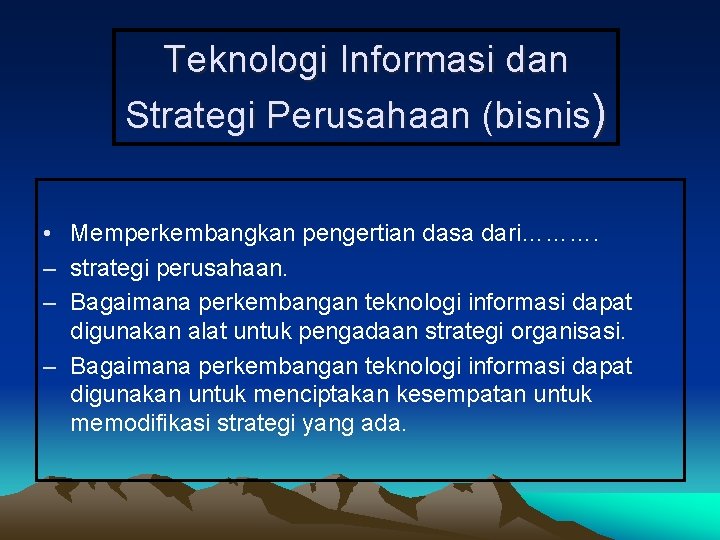 Teknologi Informasi dan Strategi Perusahaan (bisnis) • Memperkembangkan pengertian dasa dari………. – strategi perusahaan.