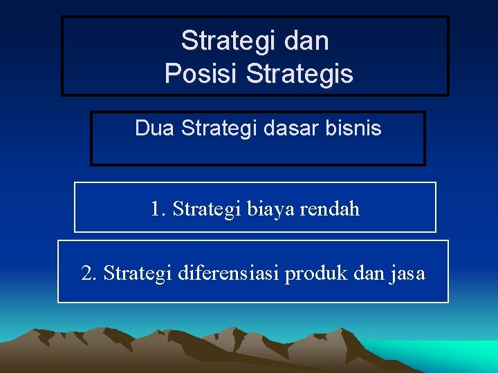 Strategi dan Posisi Strategis Dua Strategi dasar bisnis 1. Strategi biaya rendah 2. Strategi