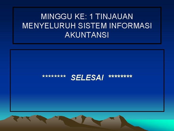 MINGGU KE: 1 TINJAUAN MENYELURUH SISTEM INFORMASI AKUNTANSI **** SELESAI **** 