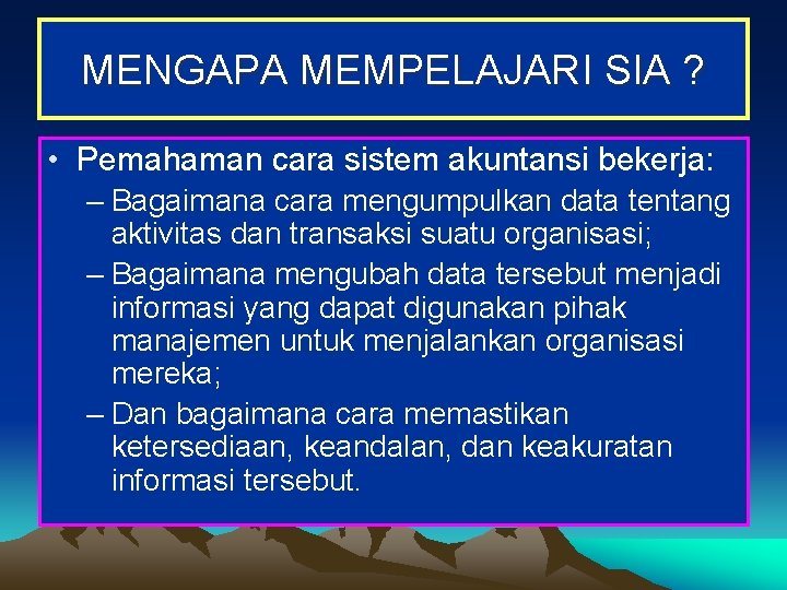 MENGAPA MEMPELAJARI SIA ? • Pemahaman cara sistem akuntansi bekerja: – Bagaimana cara mengumpulkan