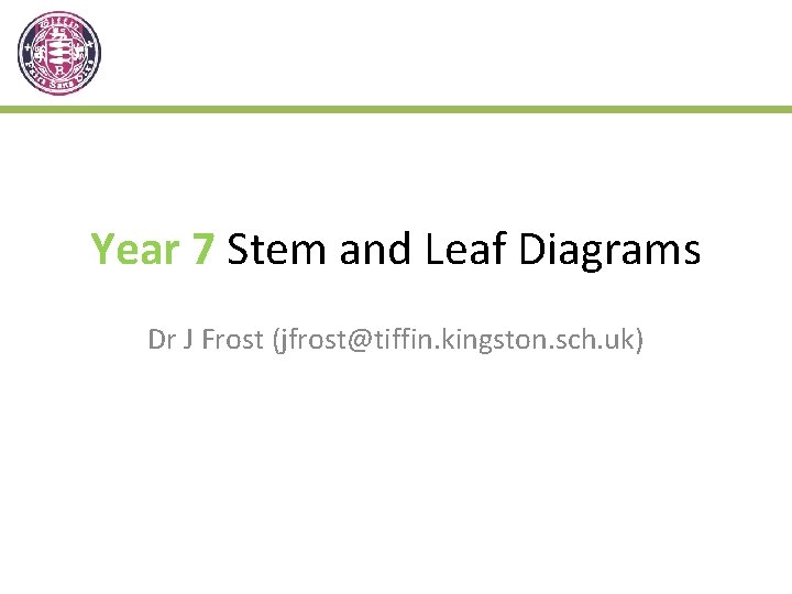 Year 7 Stem and Leaf Diagrams Dr J Frost (jfrost@tiffin. kingston. sch. uk) 