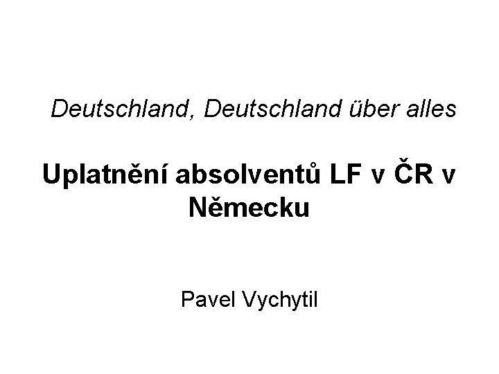 Deutschland, Deutschland über alles Uplatnění absolventů LF v ČR v Německu Pavel Vychytil 