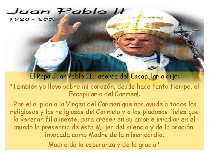 El Papa Juan Pablo II, acerca del Escapulario dijo: "También yo llevo sobre mi