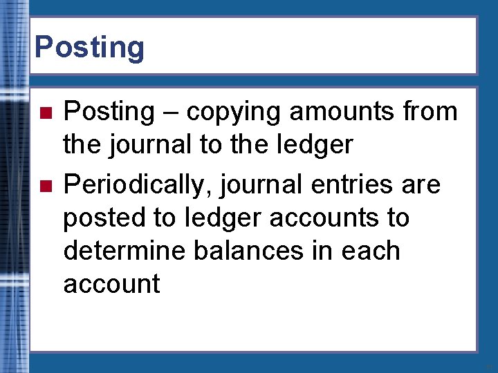 Posting n n Posting – copying amounts from the journal to the ledger Periodically,