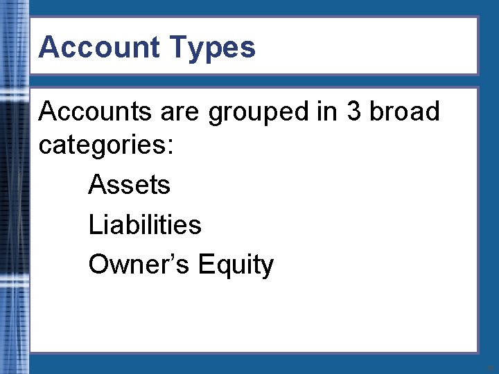 Account Types Accounts are grouped in 3 broad categories: Assets Liabilities Owner’s Equity 18