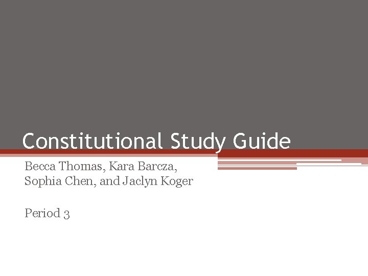 Constitutional Study Guide Becca Thomas, Kara Barcza, Sophia Chen, and Jaclyn Koger Period 3