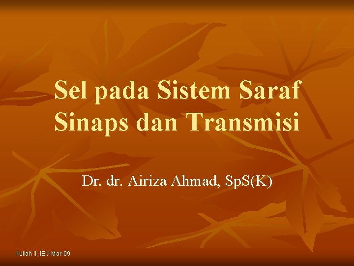 Sel pada Sistem Saraf Sinaps dan Transmisi Dr. dr. Airiza Ahmad, Sp. S(K) Kuliah Sel pada Sistem Saraf Sinaps dan Transmisi Dr. dr. Airiza Ahmad, Sp. S(K) Kuliah