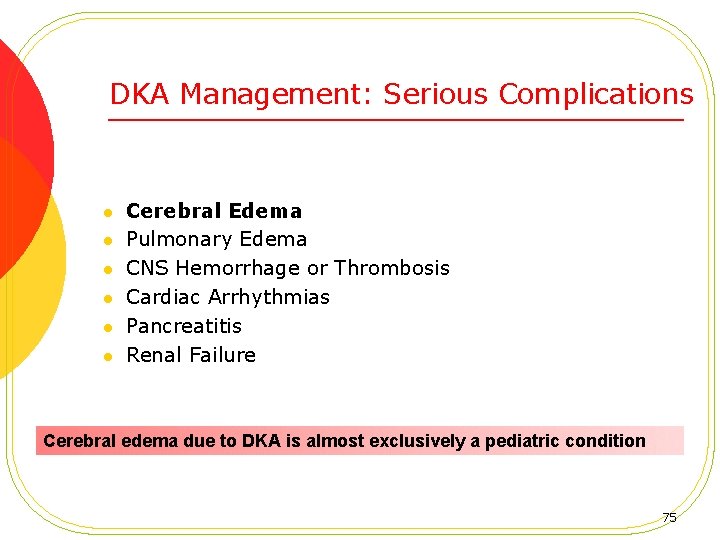 DKA Management: Serious Complications l l l Cerebral Edema Pulmonary Edema CNS Hemorrhage or