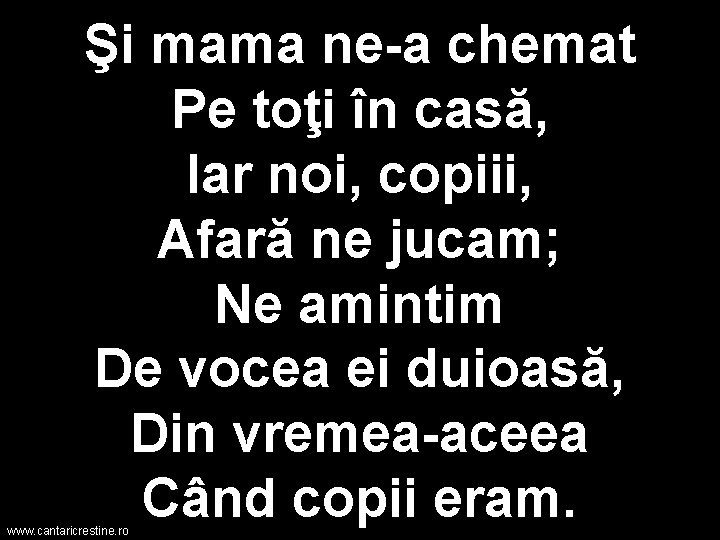 Şi mama ne-a chemat Pe toţi în casă, Iar noi, copiii, Afară ne jucam;