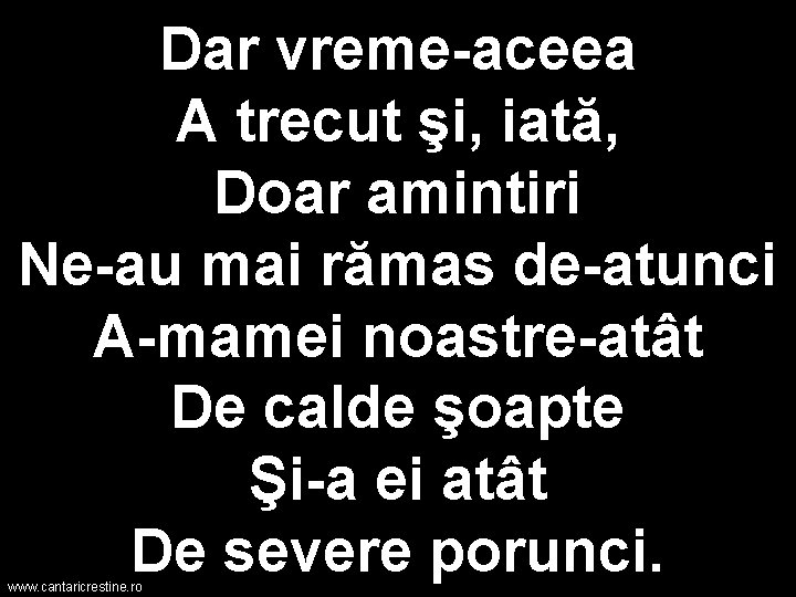 Dar vreme-aceea A trecut şi, iată, Doar amintiri Ne-au mai rămas de-atunci A-mamei noastre-atât