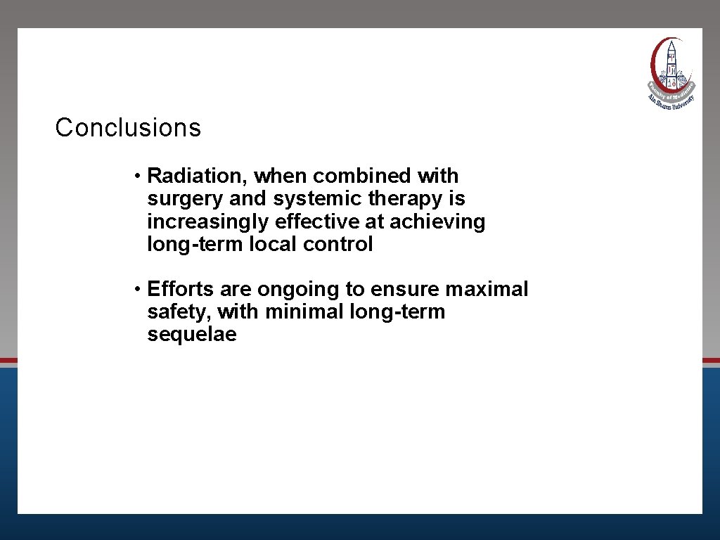 Conclusions • Radiation, when combined with surgery and systemic therapy is increasingly effective at