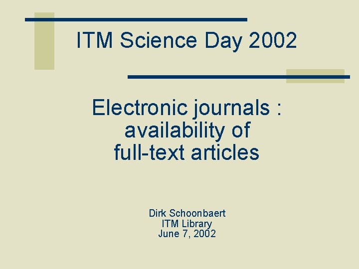 ITM Science Day 2002 Electronic journals : availability of full-text articles Dirk Schoonbaert ITM