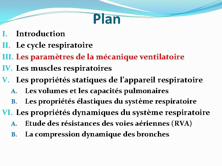 Plan I. III. IV. V. Introduction Le cycle respiratoire Les paramètres de la mécanique Plan I. III. IV. V. Introduction Le cycle respiratoire Les paramètres de la mécanique