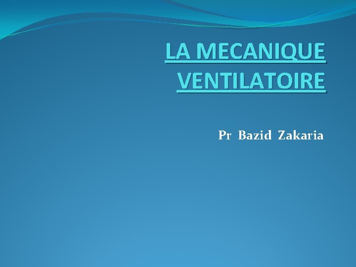 LA MECANIQUE VENTILATOIRE Pr Bazid Zakaria LA MECANIQUE VENTILATOIRE Pr Bazid Zakaria