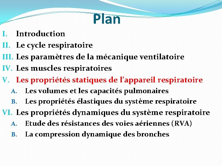 Plan I. III. IV. V. Introduction Le cycle respiratoire Les paramètres de la mécanique Plan I. III. IV. V. Introduction Le cycle respiratoire Les paramètres de la mécanique