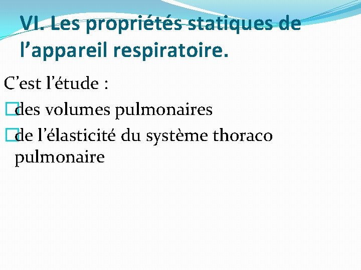 VI. Les propriétés statiques de l’appareil respiratoire. C’est l’étude : �des volumes pulmonaires �de VI. Les propriétés statiques de l’appareil respiratoire. C’est l’étude : �des volumes pulmonaires �de